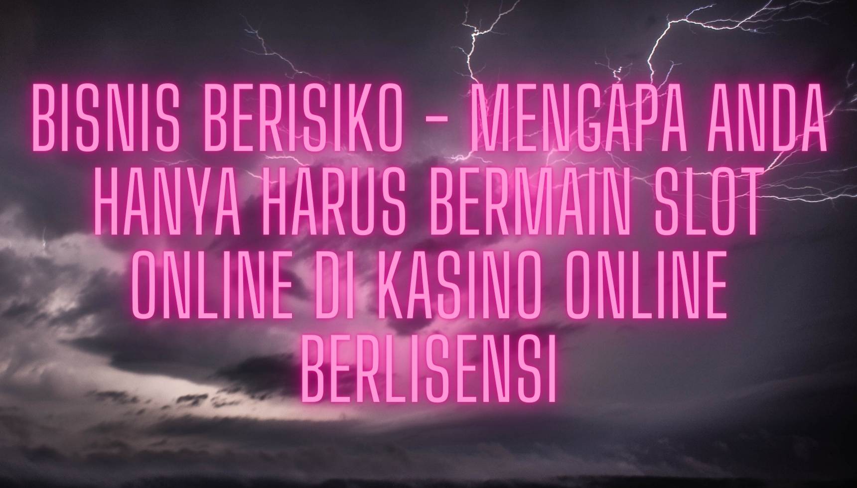 Bisnis Berisiko - Mengapa Anda Hanya Harus Bermain Slot Online di Kasino Online Berlisensi